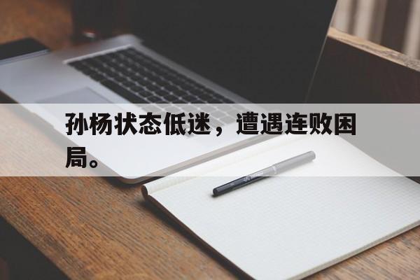 金年会下载网站-孙杨状态低迷，遭遇连败困局。
