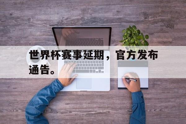 金年会下载网站-世界杯赛事延期，官方发布通告。
