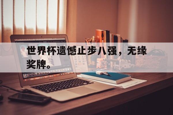 金年会下载网站-世界杯遗憾止步八强，无缘奖牌。
