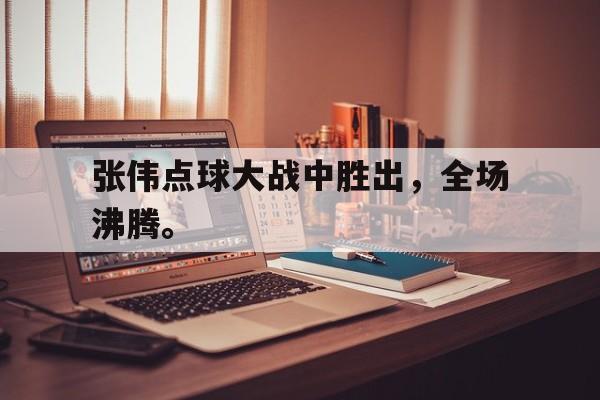 金年会app 官方网-张伟点球大战中胜出，全场沸腾。