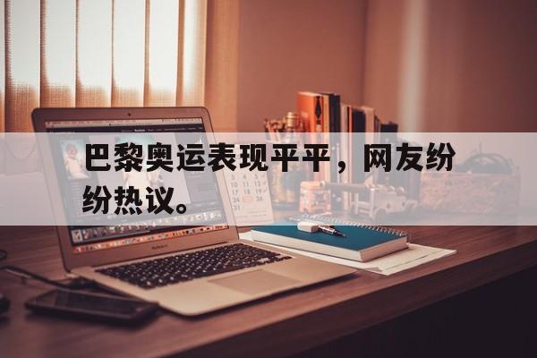 金年会下载网站-巴黎奥运表现平平，网友纷纷热议。