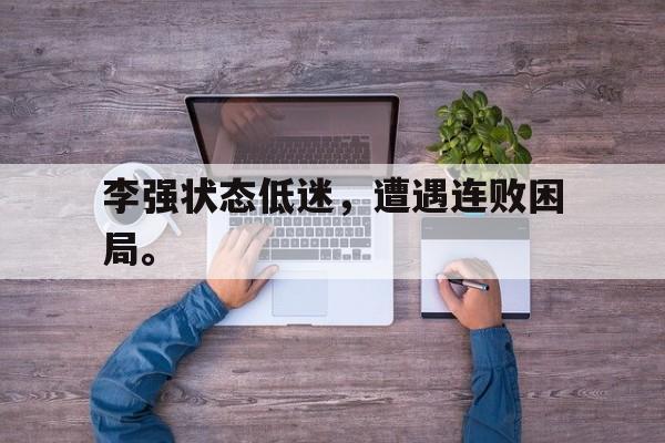 金年会下载网站-李强状态低迷，遭遇连败困局。
