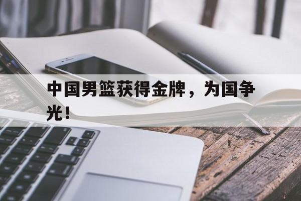 金年会下载-中国男篮获得金牌，为国争光！