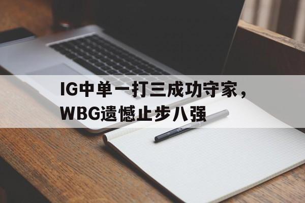 金年会app 官方网-IG中单一打三成功守家，WBG遗憾止步八强