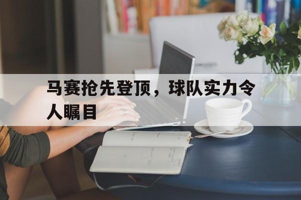 金年会下载网站-马赛抢先登顶，球队实力令人瞩目