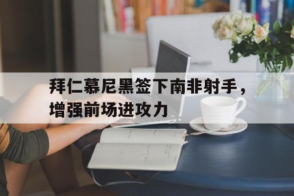金年会app 官方网-拜仁慕尼黑签下南非射手，增强前场进攻力