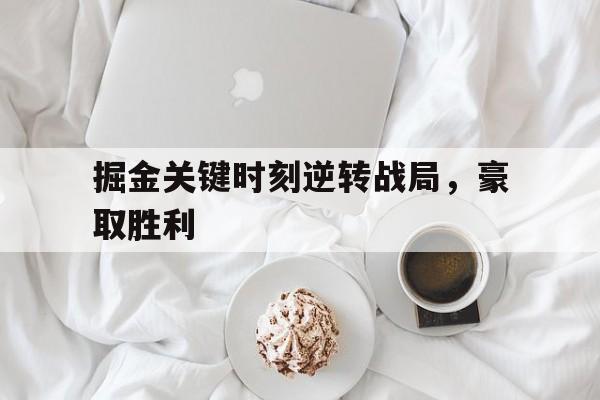 金年会下载网站-掘金关键时刻逆转战局，豪取胜利