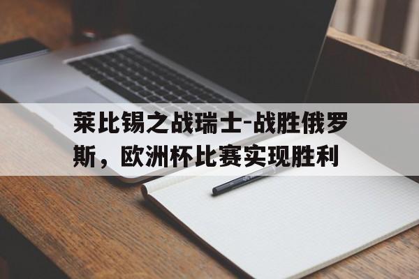 金年会app 官方网-莱比锡之战瑞士-战胜俄罗斯，欧洲杯比赛实现胜利