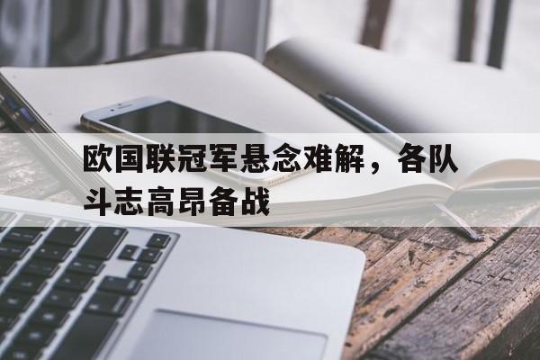 金年会下载网站-欧国联冠军悬念难解，各队斗志高昂备战