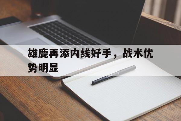 金年会下载-雄鹿再添内线好手，战术优势明显