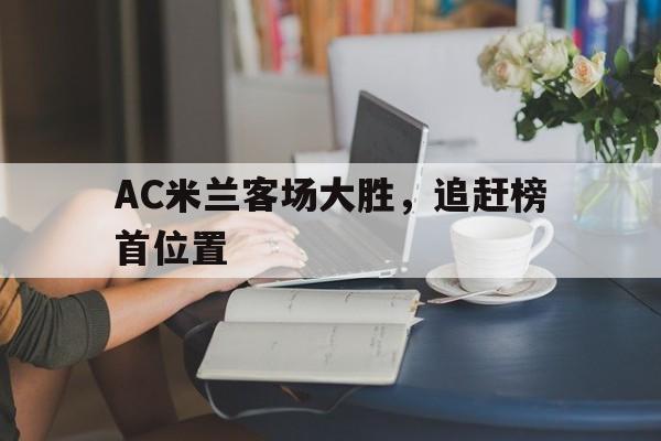 金年会app 官方网-AC米兰客场大胜，追赶榜首位置