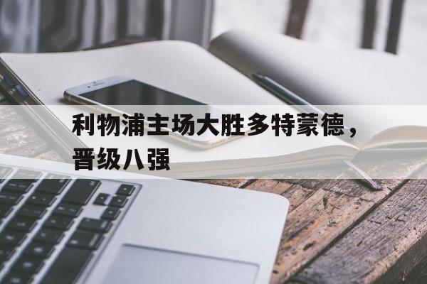 金年会下载-利物浦主场大胜多特蒙德，晋级八强