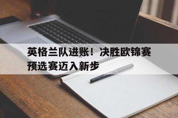 金年会下载-英格兰队进账！决胜欧锦赛预选赛迈入新步